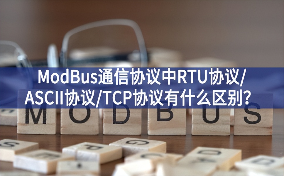 ModBus通信協(xié)議中RTU協(xié)議/ASCII協(xié)議/TCP協(xié)議有什么區(qū)別強化意識？
