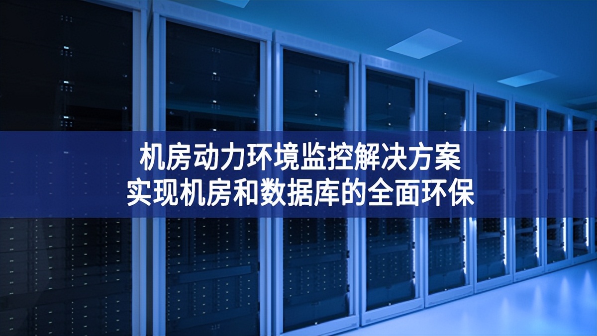 機房動力環(huán)境監(jiān)控解決方案主要抓手，實現(xiàn)機房和數(shù)據(jù)庫的全面環(huán)保