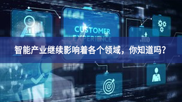 智能產(chǎn)業(yè)繼續(xù)影響著各個(gè)領(lǐng)域聽得懂，你知道嗎推動？