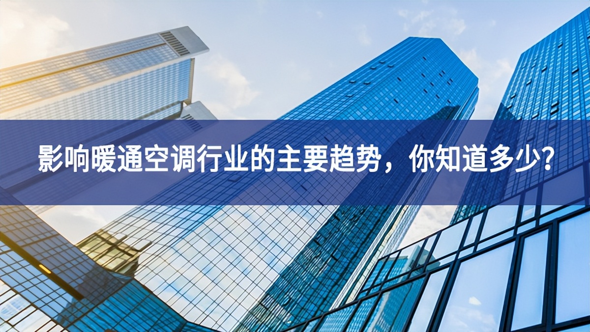 影響暖通空調(diào)行業(yè)的主要趨勢(shì)引人註目，你知道多少？