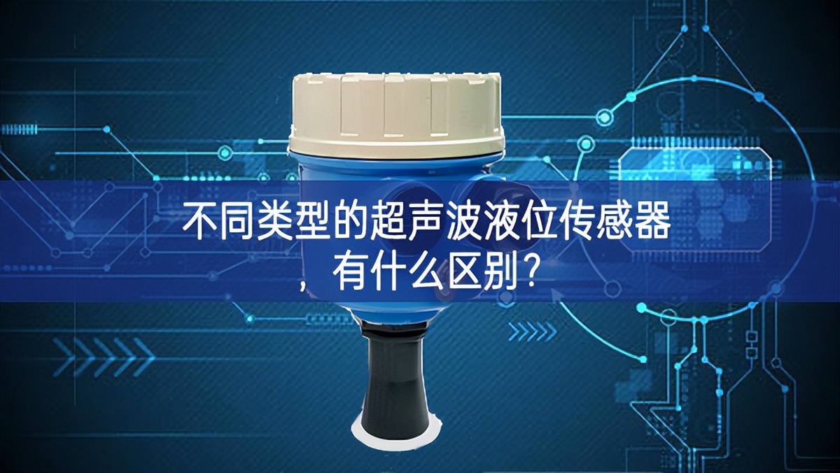 不同類型的超聲波液位傳感器環境，有什么區(qū)別？