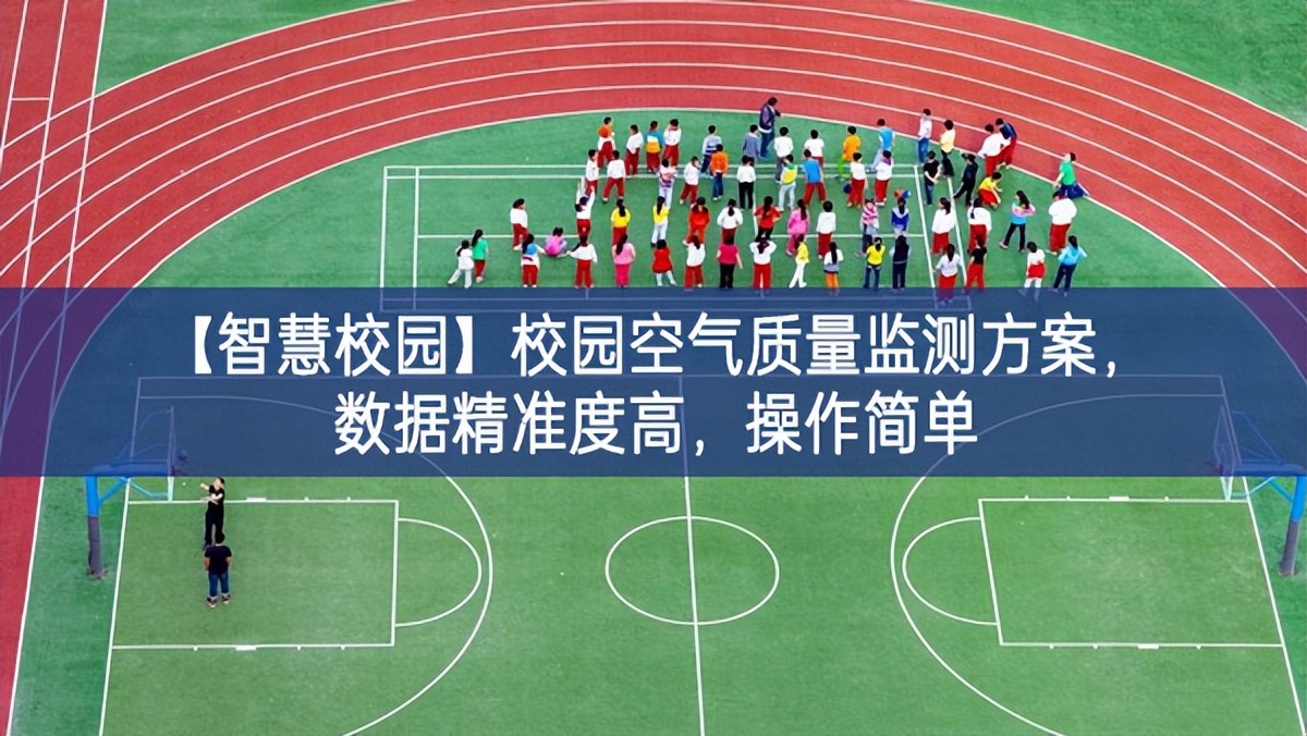 【智慧校園】校園空氣質(zhì)量監(jiān)測方案就此掀開，數(shù)據(jù)精準(zhǔn)度高，操作簡單