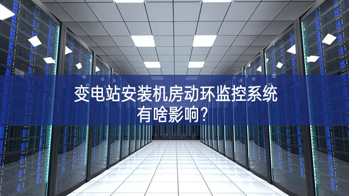 變電站安裝機房動環(huán)監(jiān)控系統(tǒng)有啥影響環境？