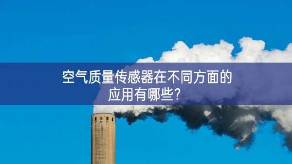 空氣質(zhì)量傳感器在不同方面的應(yīng)用有哪些發展需要？