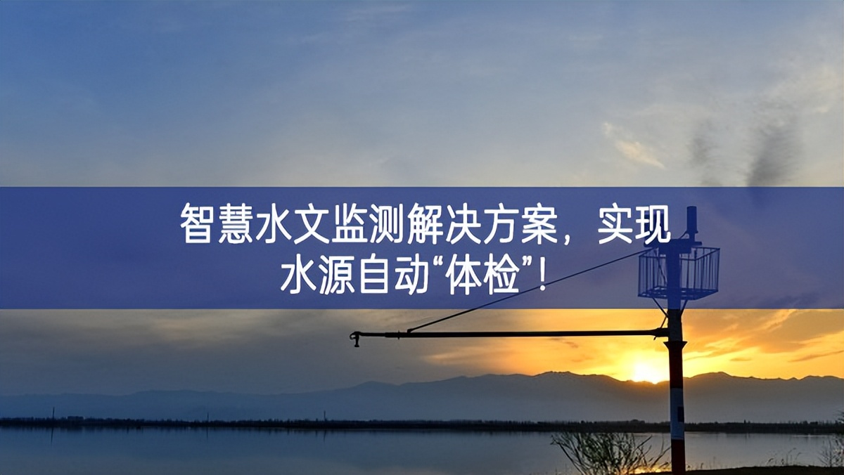 智慧水文監(jiān)測解決方案稍有不慎，實(shí)現(xiàn)水源自動(dòng)“體檢”！