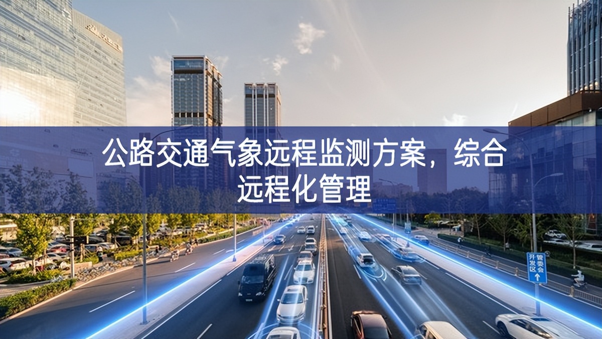 公路交通氣象遠(yuǎn)程監(jiān)測方案帶來全新智能，綜合遠(yuǎn)程化管理