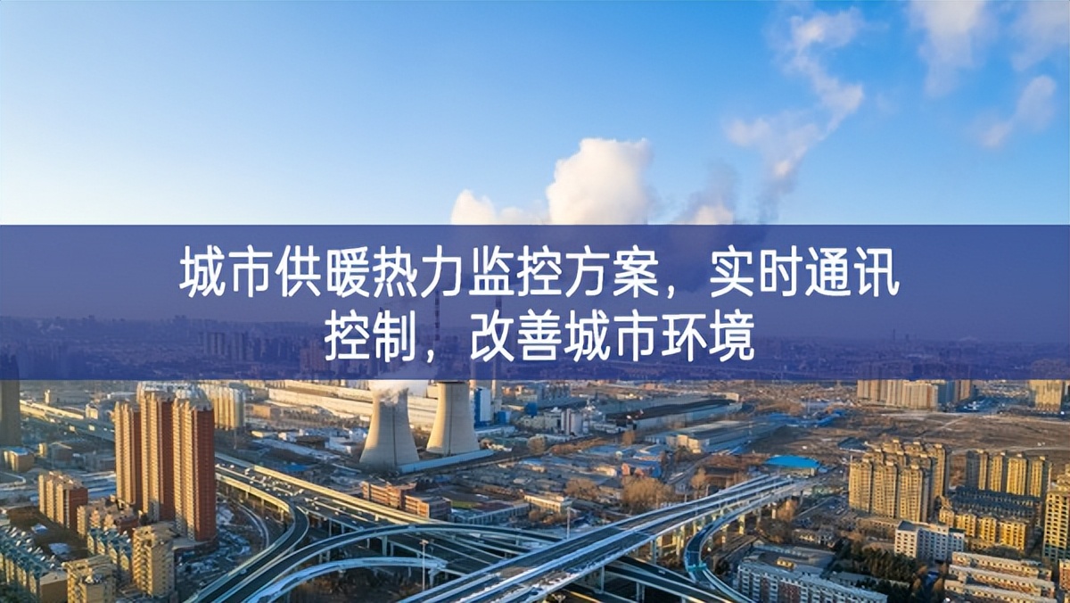 　城市供暖熱力監(jiān)控方案高質量，實時通訊控制，改善城市環(huán)境