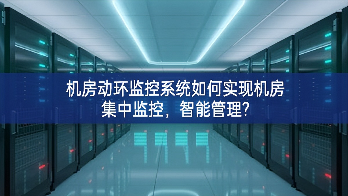 機房動環(huán)監(jiān)控系統(tǒng)如何實現(xiàn)機房集中監(jiān)控，智能管理?