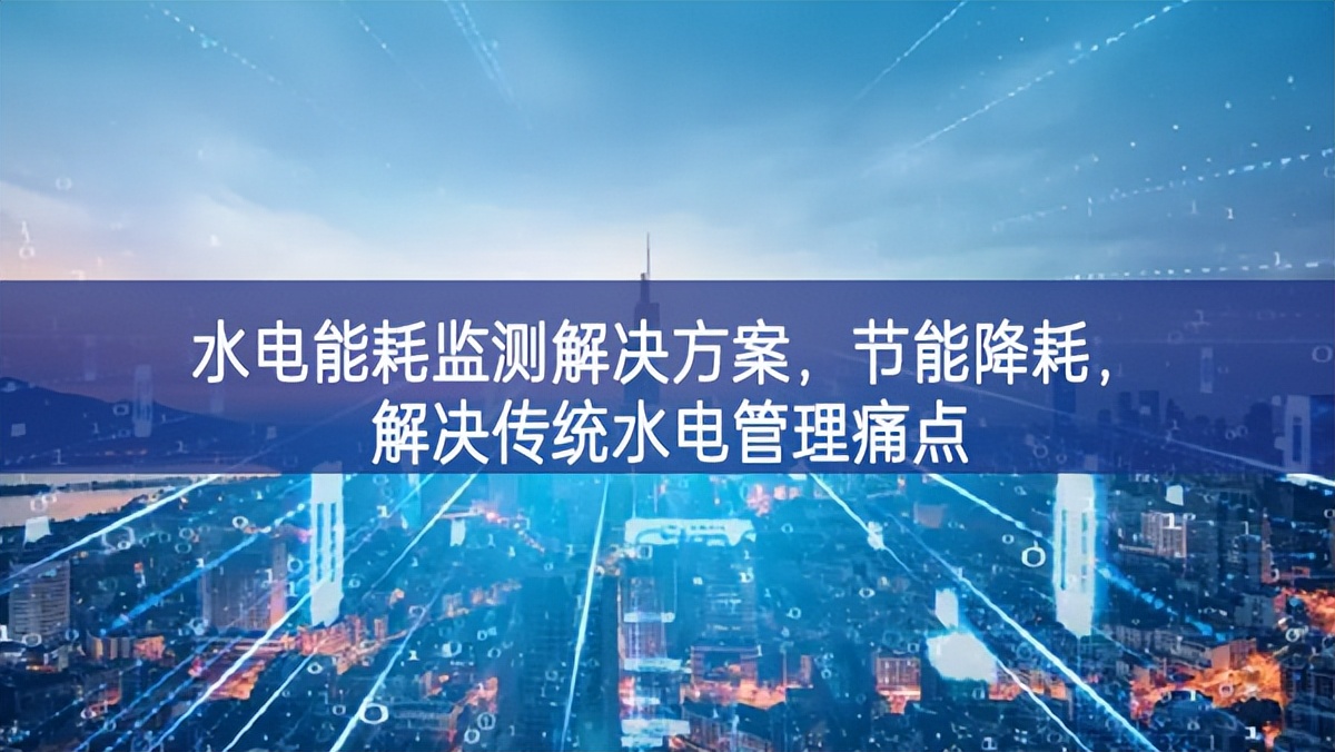 水電能耗監(jiān)測(cè)解決方案新模式，節(jié)能降耗，解決傳統(tǒng)水電管理痛點(diǎn)