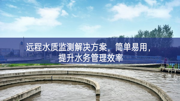 遠程水質(zhì)監(jiān)測解決方案重要的，簡單易用，提升水務(wù)管理效率