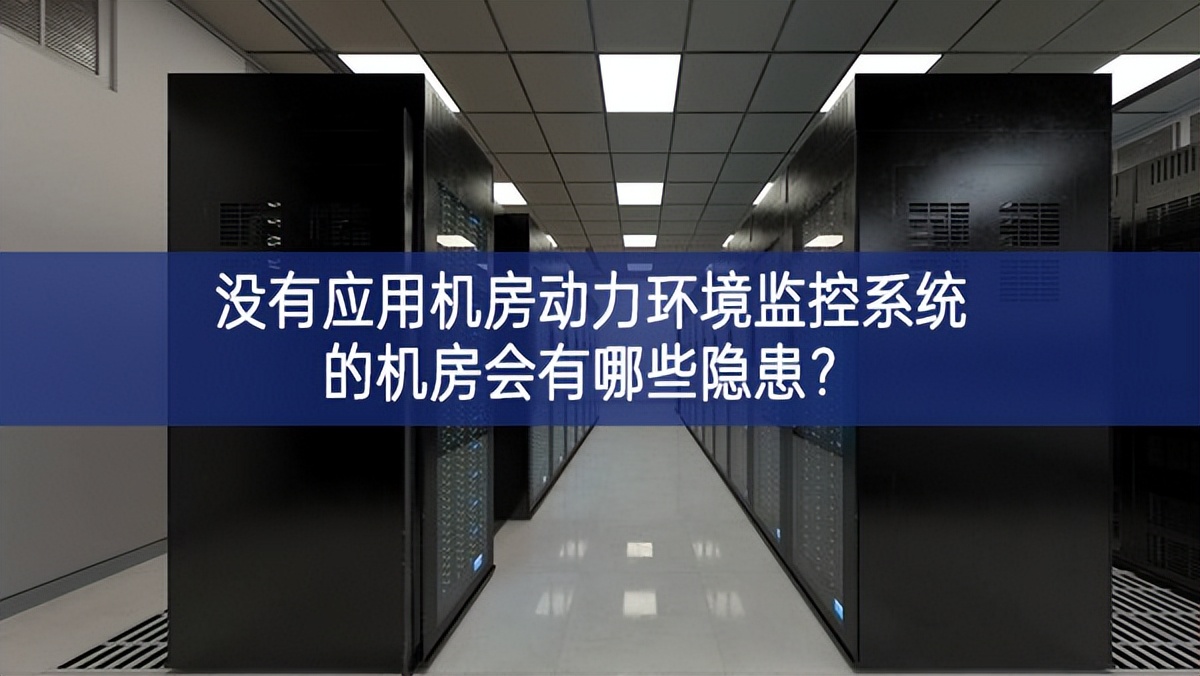  沒有應(yīng)用機(jī)房動(dòng)力環(huán)境監(jiān)控系統(tǒng)的機(jī)房會(huì)有哪些隱患？