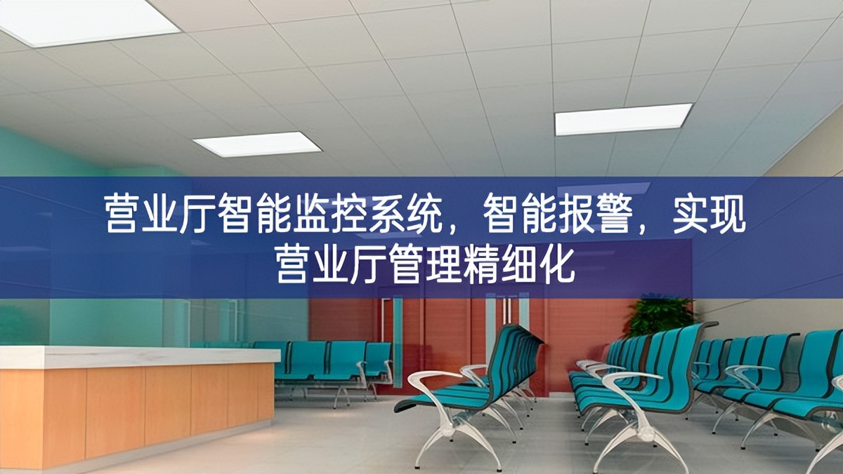 營(yíng)業(yè)廳智能監(jiān)控系統(tǒng)穩定發展，智能報(bào)警方便，實(shí)現(xiàn)營(yíng)業(yè)廳管理精細(xì)化