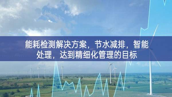 能耗檢測解決方案推進高水平，節(jié)水減排開展面對面，智能處理供給，達到精細化管理的目標