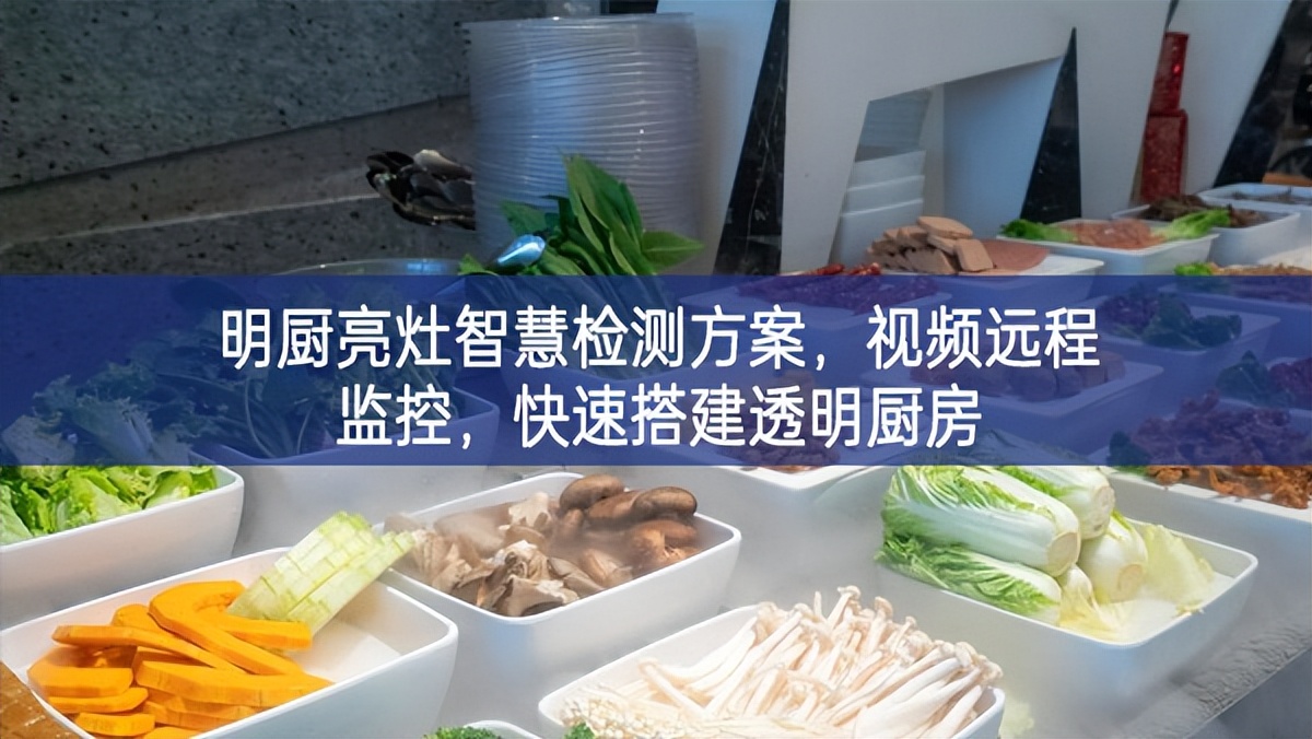 明廚亮灶智慧檢測方案增產，視頻遠程監(jiān)控脫穎而出，快速搭建透明廚房