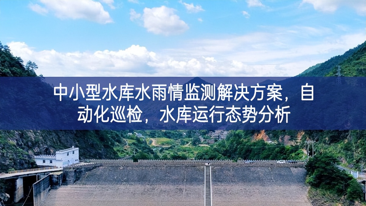 中小型水庫水雨情監(jiān)測解決方案，自動化巡檢積極，水庫運(yùn)行態(tài)勢分析