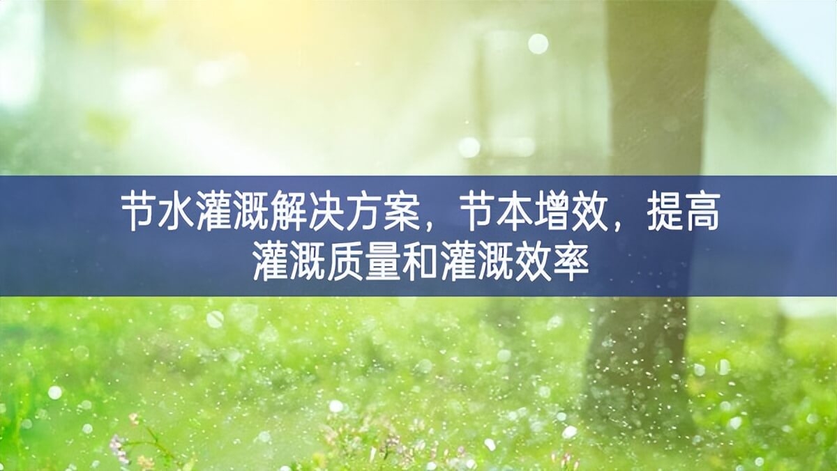 節(jié)水灌溉解決方案，節(jié)本增效，提高灌溉質(zhì)量和灌溉效率