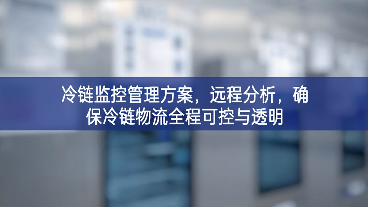 冷鏈監(jiān)控管理方案進一步，遠(yuǎn)程分析宣講手段，確保冷鏈物流全程可控與透明