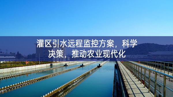 灌區(qū)引水遠程監(jiān)控方案傳承，科學決策，推動農業(yè)現(xiàn)代化