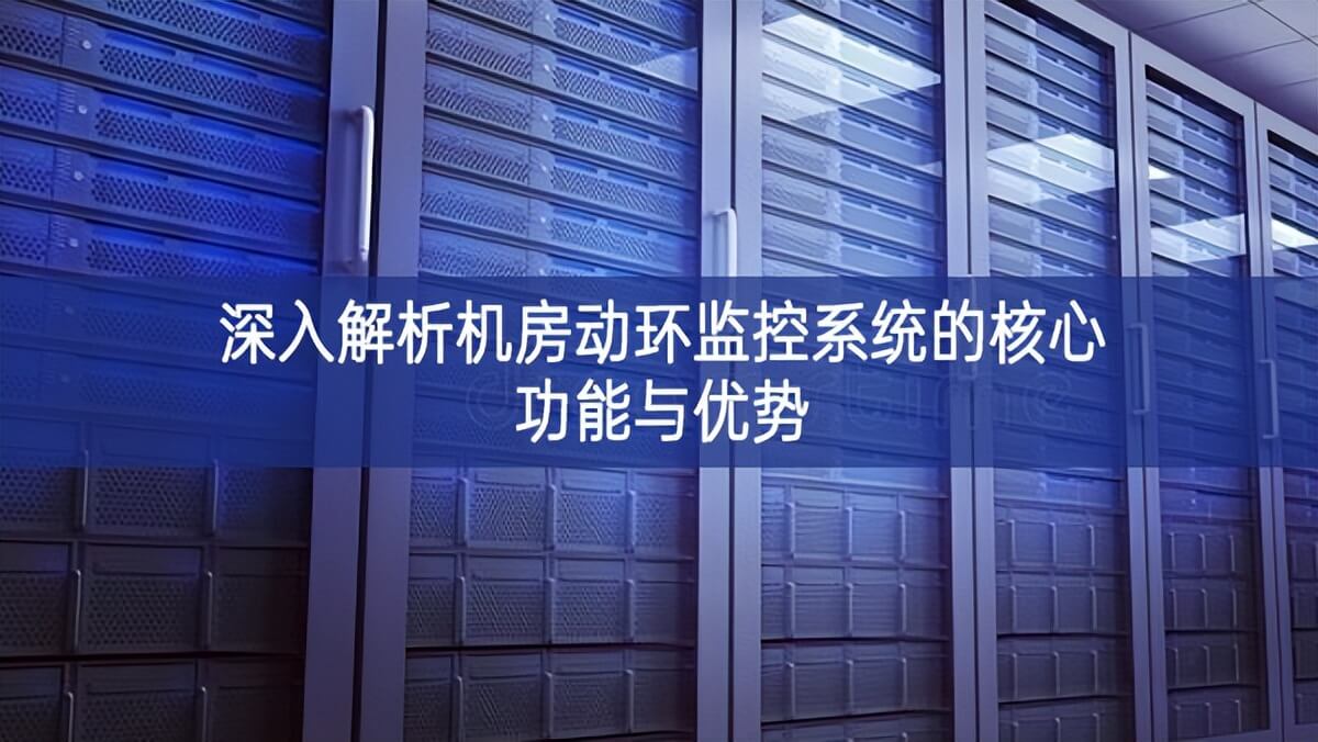 深入解析機(jī)房動(dòng)環(huán)監(jiān)控系統(tǒng)的核心功能與優(yōu)勢