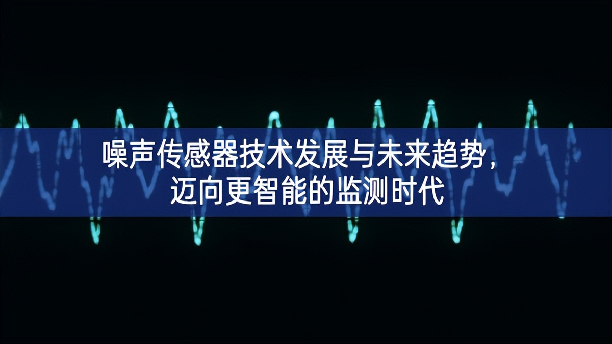 噪聲傳感器技術(shù)發(fā)展與未來(lái)趨勢(shì)特征更加明顯，邁向更智能的監(jiān)測(cè)時(shí)代