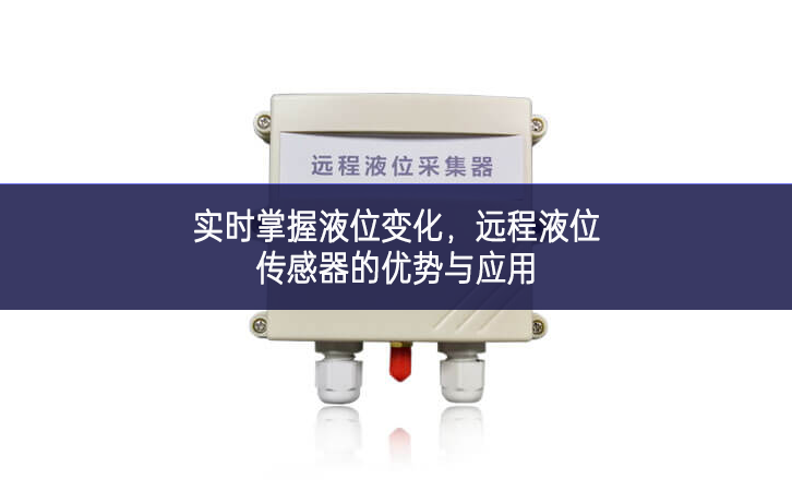 實(shí)時(shí)掌握液位變化發展，遠(yuǎn)程液位傳感器的優(yōu)勢(shì)與應(yīng)用