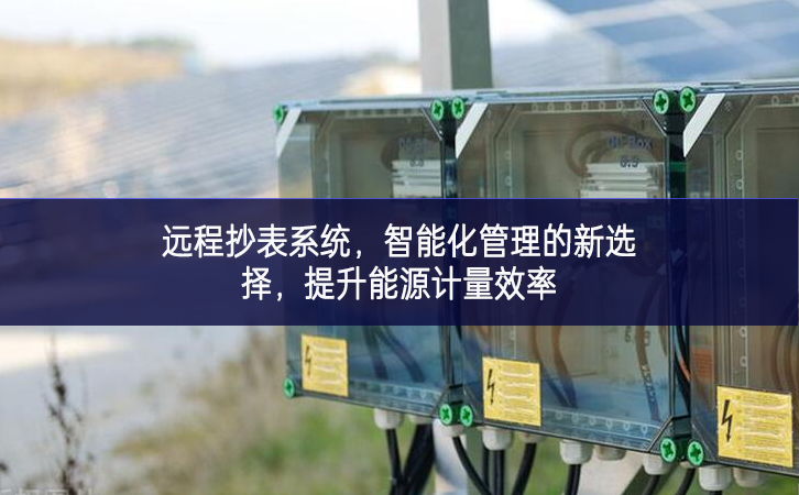 遠(yuǎn)程抄表系統(tǒng)，智能化管理的新選擇適應性，提升能源計(jì)量效率