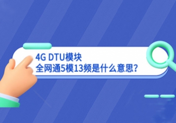 4G DTU模塊全網(wǎng)通5模13頻是什么意思不斷創新？