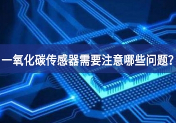 一氧化碳傳感器使用時(shí)，需要注意哪些問(wèn)題生產體系？