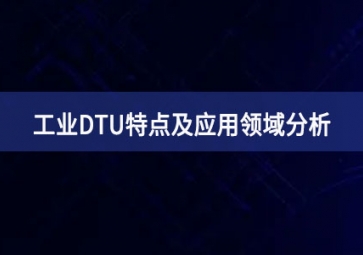 什么是工業(yè)DTU鍛造？工業(yè)DTU特點及應(yīng)用領(lǐng)域分析