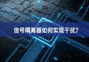 信號隔離器如何實(shí)現(xiàn)干擾前沿技術？
