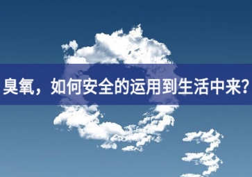能滅活新冠病毒的臭氧，如何安全的運用到生活中來的積極性？