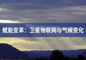 賦能變革：衛(wèi)星物聯(lián)網與氣候變化的相互交織