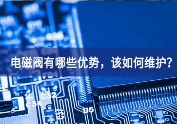 電磁閥有哪些優(yōu)勢，該如何維護？