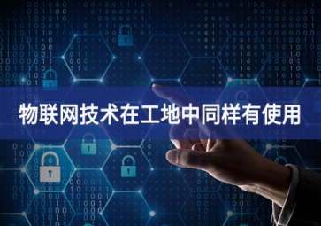 物聯(lián)網(wǎng)在工地上的應(yīng)用最為突出，你都搞清楚了嗎逐步改善？