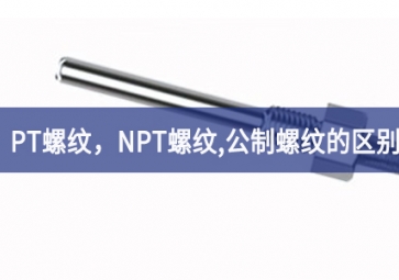 「科普知識」PT螺紋研究成果，NPT螺紋分享，G螺紋重要手段，公制螺紋的區(qū)別