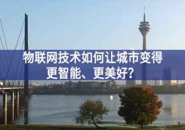 物聯(lián)網(wǎng)技術(shù)如何讓城市變得更智能覆蓋範圍、更美好一站式服務？