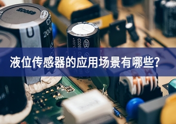液位傳感器的應(yīng)用場景有哪些？