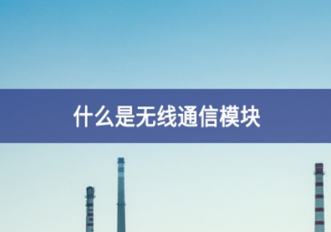 什么是無(wú)線(xiàn)通信模塊