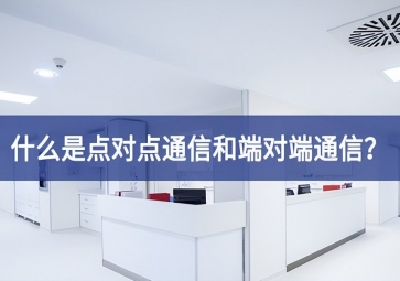 「科普」什么是點(diǎn)對點(diǎn)通信和端對端通信？