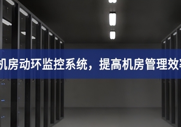 機房動環(huán)監(jiān)控系統(tǒng)使用，提高機房管理效率，降低運維成本
