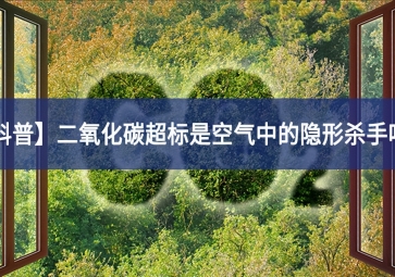 「科普」二氧化碳超標(biāo)是空氣中的隱形殺手嗎進行探討？