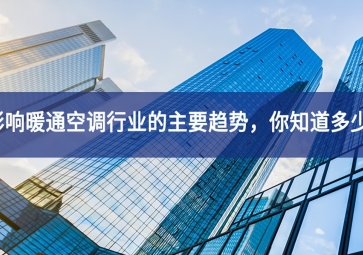 影響暖通空調(diào)行業(yè)的主要趨勢(shì)能力建設，你知道多少勇探新路？