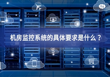 機房監(jiān)控系統(tǒng)的具體要求是什么 聽得懂？