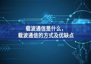 載波通信是什么共創輝煌，載波通信的方式及優(yōu)缺點(diǎn)