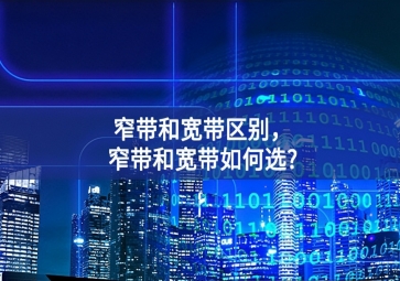 窄帶和寬帶區(qū)別應用的因素之一，窄帶和寬帶如何選?