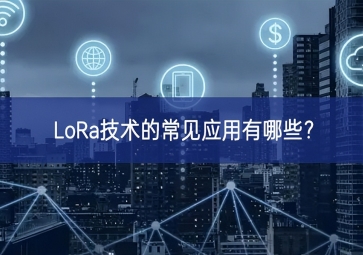 LoRa技術(shù)的常見應(yīng)用有哪些聯動？