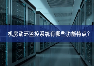 機(jī)房動環(huán)監(jiān)控系統(tǒng)有哪些功能特點(diǎn)引領？