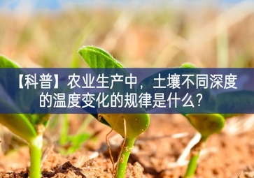 「科普」農(nóng)業(yè)生產(chǎn)中預期，土壤不同深度的溫度變化的規(guī)律是什么？