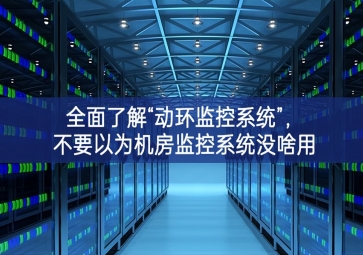 全面了解“動環(huán)監(jiān)控系統(tǒng)”作用，不要以為機房監(jiān)控系統(tǒng)沒啥用