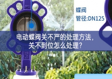 電動(dòng)蝶閥關(guān)不嚴(yán)的處理方法高效，關(guān)不到位怎么處理先進的解決方案？
